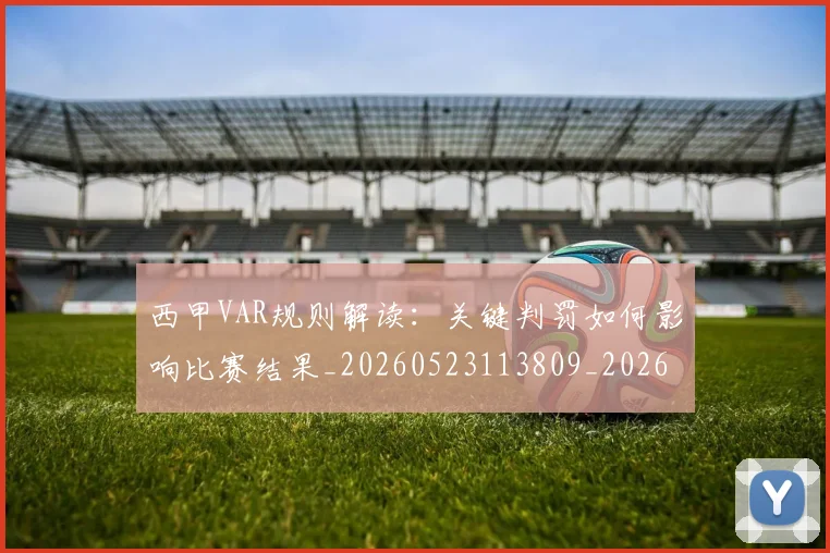 西甲VAR规则解读:关键判罚如何影响比赛结果_20260523113809_20260703181832