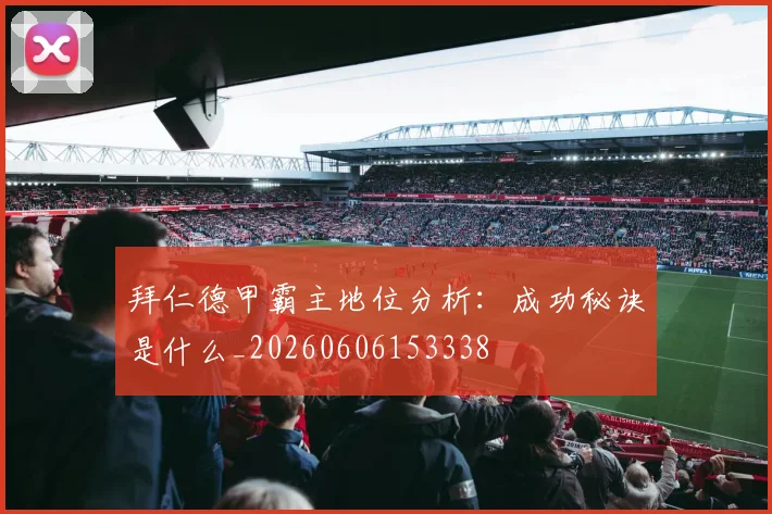 拜仁德甲霸主地位分析：成功秘诀是什么_20260606153338