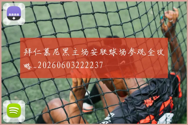 拜仁慕尼黑主场安联球场参观全攻略_20260603222237