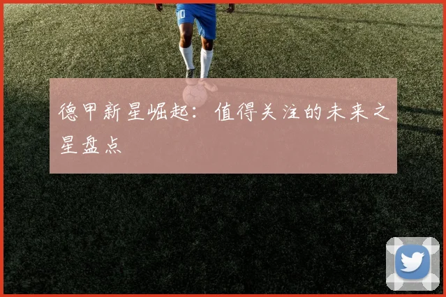德甲新星崛起：值得关注的未来之星盘点