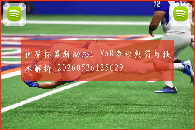 世界杯最新动态：VAR争议判罚与技术解析_20260526125629