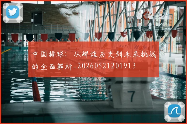 中国排球：从辉煌历史到未来挑战的全面解析_20260521201913