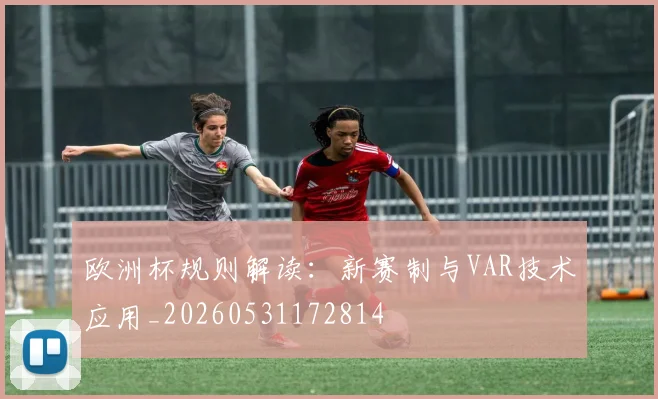 欧洲杯规则解读：新赛制与VAR技术应用_20260531172814