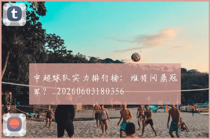 中超球队实力排行榜：谁将问鼎冠军？_20260603180356
