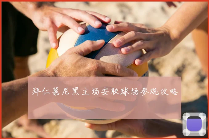 拜仁慕尼黑主场安联球场参观攻略