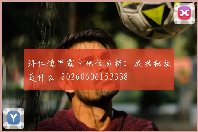 拜仁德甲霸主地位分析：成功秘诀是什么_20260606153338