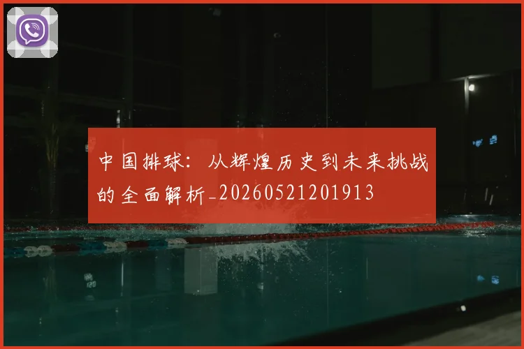 中国排球：从辉煌历史到未来挑战的全面解析_20260521201913