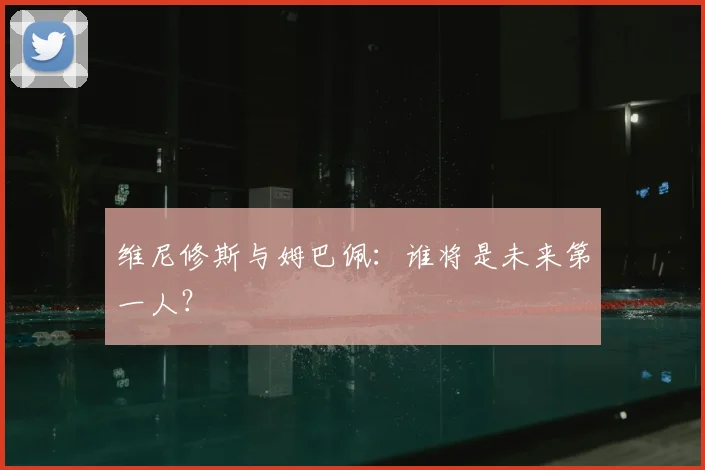 维尼修斯与姆巴佩：谁将是未来第一人？