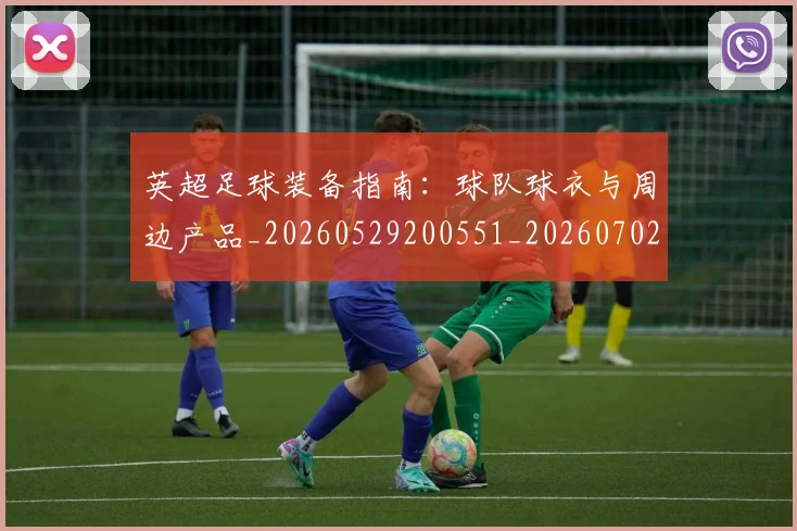 英超足球装备指南:球队球衣与周边产品_20260529200551_20260702174845