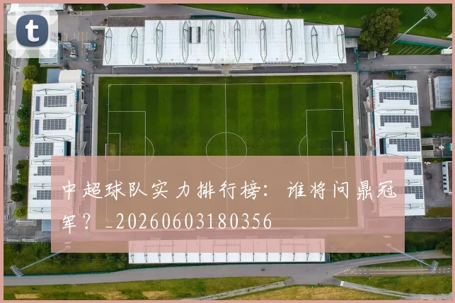 中超球队实力排行榜：谁将问鼎冠军？_20260603180356